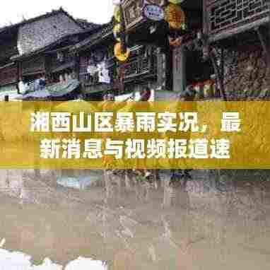 湘西山区暴雨实况，最新消息与视频报道速递