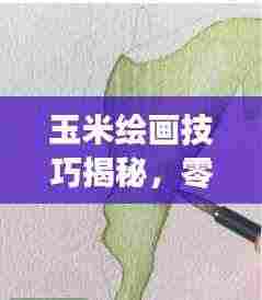 玉米绘画技巧揭秘，零基础也能画出绝美作品！