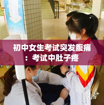 初中女生考试突发腹痛：考试中肚子疼 