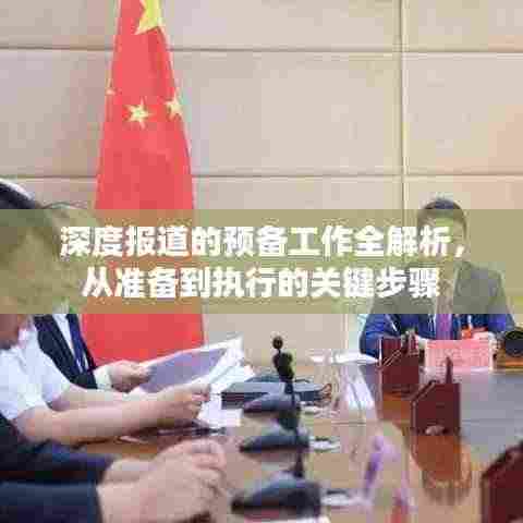 深度报道的预备工作全解析，从准备到执行的关键步骤