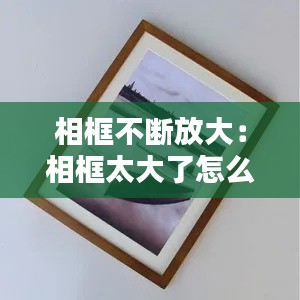 相框不断放大：相框太大了怎么办 
