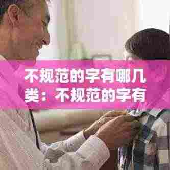 不规范的字有哪几类：不规范的字有哪些并改正过来 