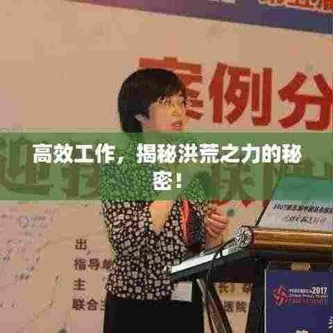 高效工作，揭秘洪荒之力的秘密！