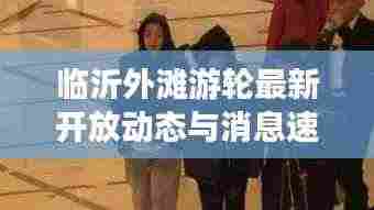 临沂外滩游轮最新开放动态与消息速递