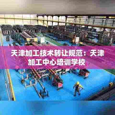 天津加工技术转让规范：天津加工中心培训学校 