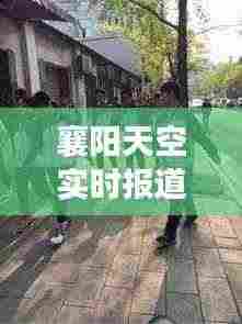 襄阳天空实时报道，今日最新动态揭秘