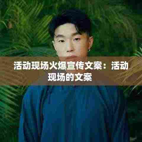 活动现场火爆宣传文案：活动现场的文案 
