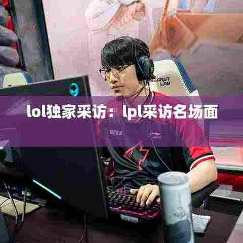 lol独家采访：lpl采访名场面 