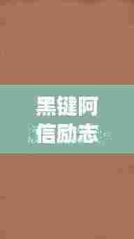 黑键阿信励志语录，追梦力量源泉，激发无限潜能！