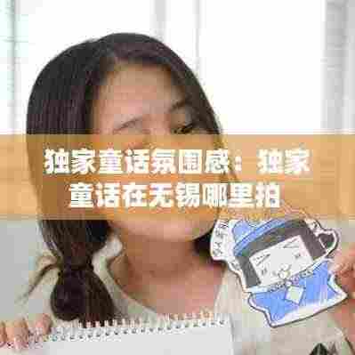 独家童话氛围感：独家童话在无锡哪里拍 