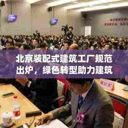 北京装配式建筑工厂规范出炉，绿色转型助力建筑行业腾飞发展