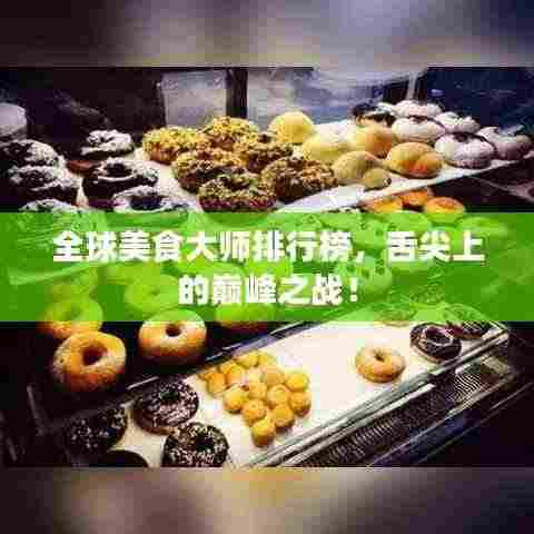 全球美食大师排行榜，舌尖上的巅峰之战！