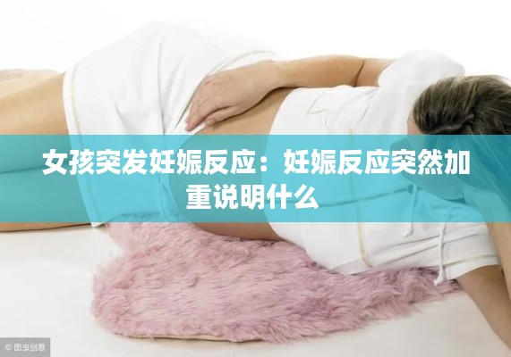 女孩突发妊娠反应：妊娠反应突然加重说明什么 