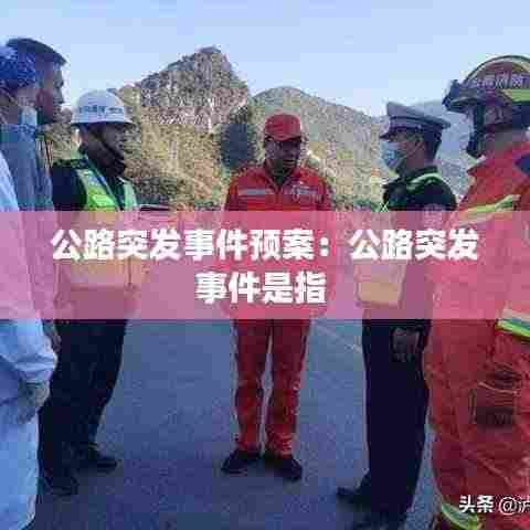 公路突发事件预案：公路突发事件是指 