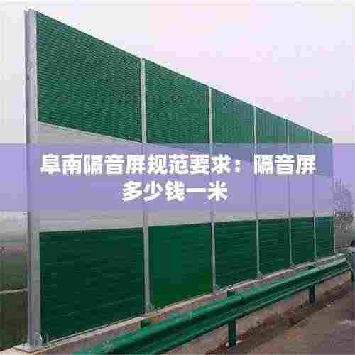 阜南隔音屏规范要求：隔音屏多少钱一米 