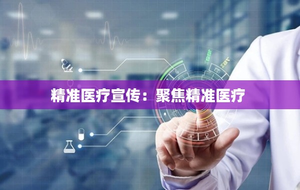 精准医疗宣传：聚焦精准医疗 