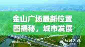 金山广场最新位置图揭秘，城市发展的核心枢纽