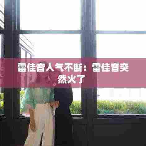 雷佳音人气不断：雷佳音突然火了 