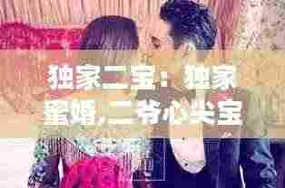 独家二宝：独家蜜婚,二爷心尖宝免费阅读 
