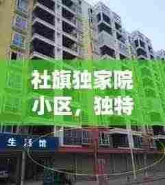 社旗独家院小区，独特魅力与社区风采探秘