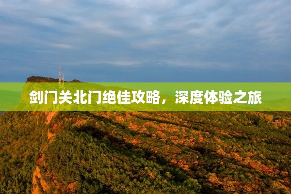 剑门关北门绝佳攻略，深度体验之旅