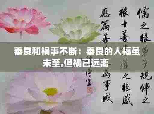 善良和祸事不断：善良的人福虽未至,但祸已远离 