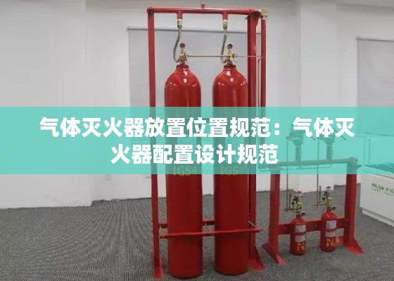 气体灭火器放置位置规范：气体灭火器配置设计规范 