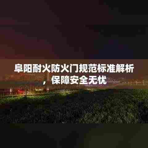 阜阳耐火防火门规范标准解析，保障安全无忧