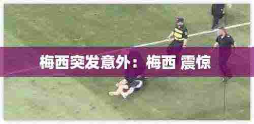 梅西突发意外：梅西 震惊 