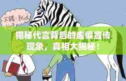 揭秘代言背后的虚假宣传现象，真相大揭秘！