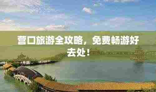 营口旅游全攻略，免费畅游好去处！