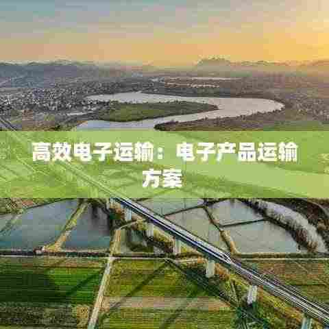 高效电子运输：电子产品运输方案 