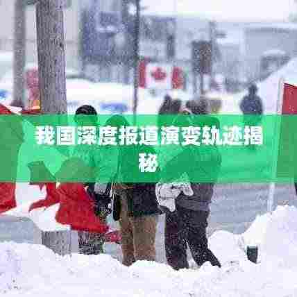 我国深度报道演变轨迹揭秘