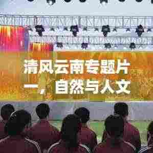 清风云南专题片一，自然与人文的和谐交响之旅