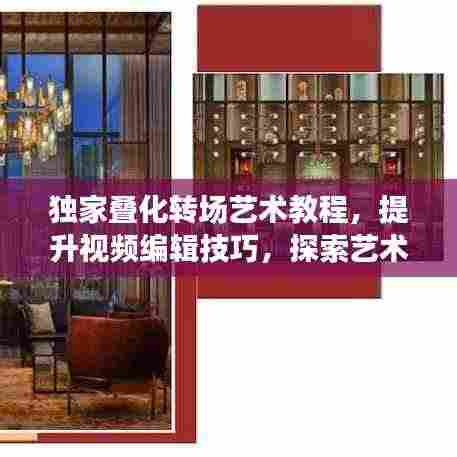 独家叠化转场艺术教程，提升视频编辑技巧，探索艺术之旅的秘籍