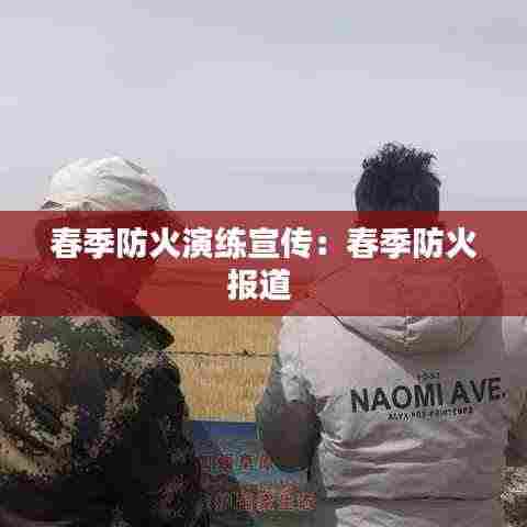 春季防火演练宣传：春季防火报道 