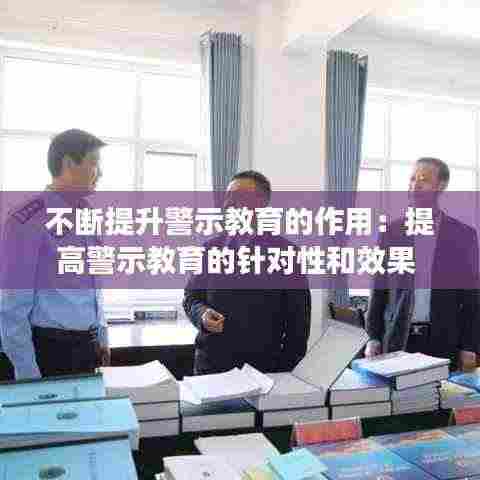 不断提升警示教育的作用：提高警示教育的针对性和效果 