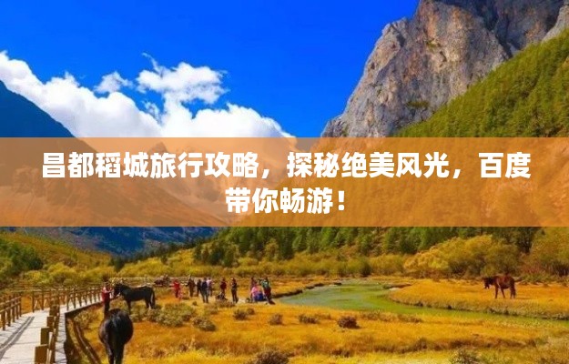 昌都稻城旅行攻略，探秘绝美风光，百度带你畅游！