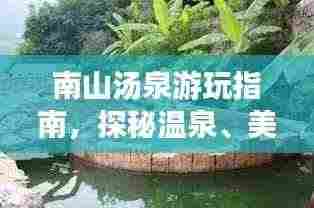 南山汤泉游玩指南，探秘温泉、美景一网打尽！