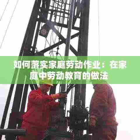 如何落实家庭劳动作业：在家庭中劳动教育的做法 