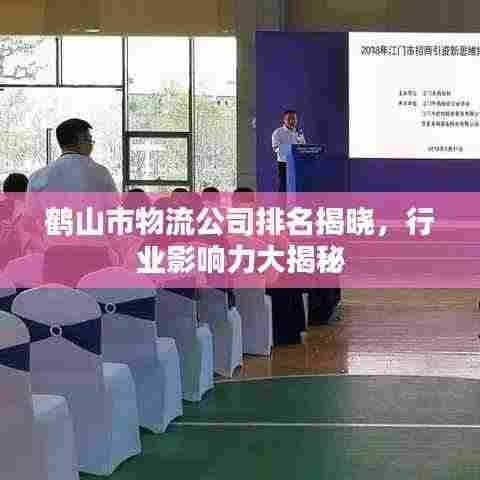 鹤山市物流公司排名揭晓，行业影响力大揭秘