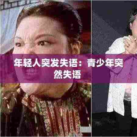 年轻人突发失语：青少年突然失语 