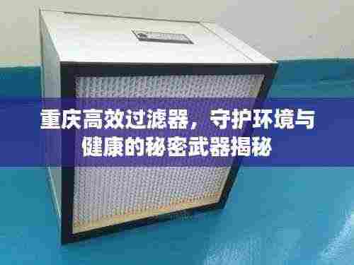 重庆高效过滤器，守护环境与健康的秘密武器揭秘