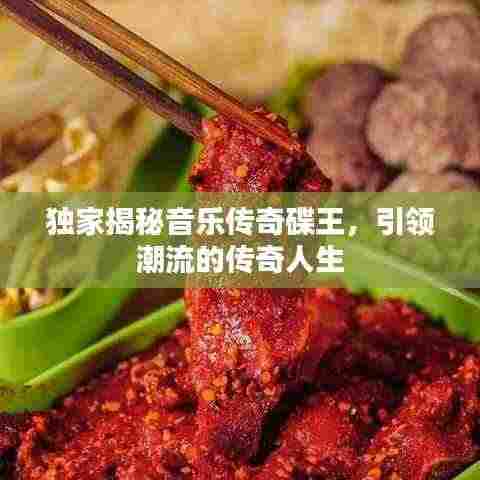 独家揭秘音乐传奇碟王，引领潮流的传奇人生