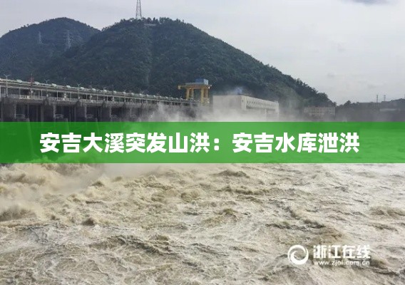 安吉大溪突发山洪：安吉水库泄洪 