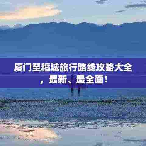 厦门至稻城旅行路线攻略大全，最新、最全面！