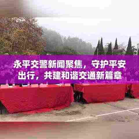 永平交警新闻聚焦，守护平安出行，共建和谐交通新篇章