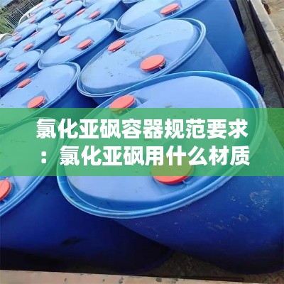 氯化亚砜容器规范要求：氯化亚砜用什么材质管路输送 