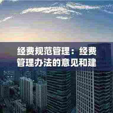 经费规范管理:经费管理办法的意见和建议