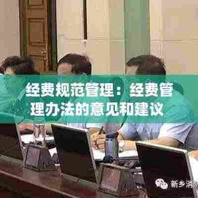 经费规范管理:经费管理办法的意见和建议